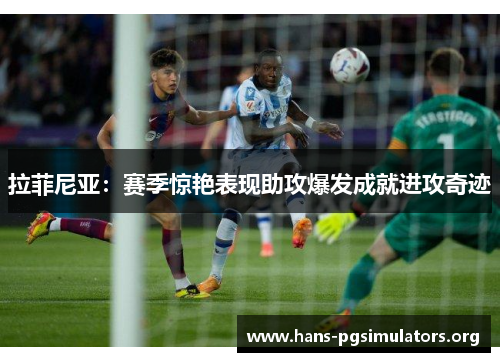 拉菲尼亚:赛季惊艳表现助攻爆发成就进攻奇迹 拉菲尼亚:赛季惊艳表现助攻爆发成就进攻奇迹