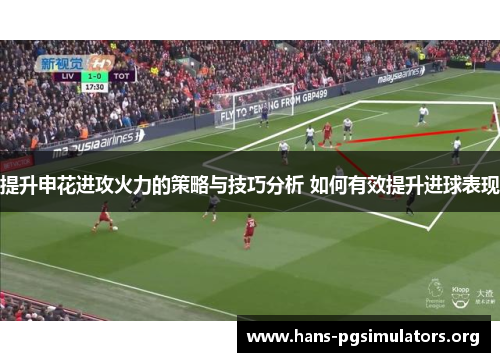 提升申花进攻火力的策略与技巧分析 如何有效提升进球表现 提升申花进攻火力的策略与技巧分析 如何有效提升进球表现