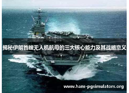 揭秘伊朗首艘无人机航母的三大核心能力及其战略意义 揭秘伊朗首艘无人机航母的三大核心能力及其战略意义