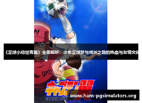《足球小将世青篇》全面解析:少年足球梦与成长之路的热血与友情交织 《足球小将世青篇》全面解析:少年足球梦与成长之路的热血与友情交织