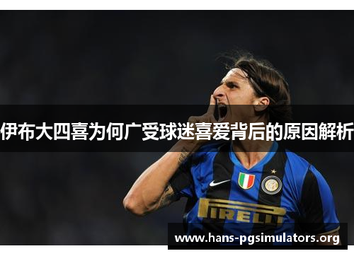 伊布大四喜为何广受球迷喜爱背后的原因解析 伊布大四喜为何广受球迷喜爱背后的原因解析