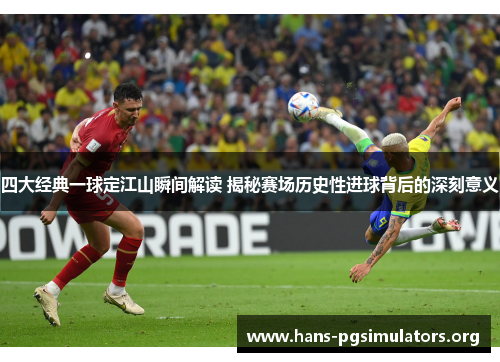 四大经典一球定江山瞬间解读 揭秘赛场历史性进球背后的深刻意义 四大经典一球定江山瞬间解读 揭秘赛场历史性进球背后的深刻意义