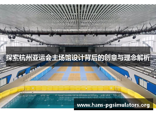 探索杭州亚运会主场馆设计背后的创意与理念解析 探索杭州亚运会主场馆设计背后的创意与理念解析