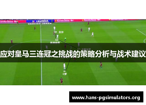 应对皇马三连冠之挑战的策略分析与战术建议 应对皇马三连冠之挑战的策略分析与战术建议
