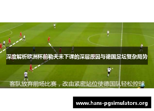 深度解析欧洲杯前勒夫未下课的深层原因与德国足坛复杂局势 深度解析欧洲杯前勒夫未下课的深层原因与德国足坛复杂局势