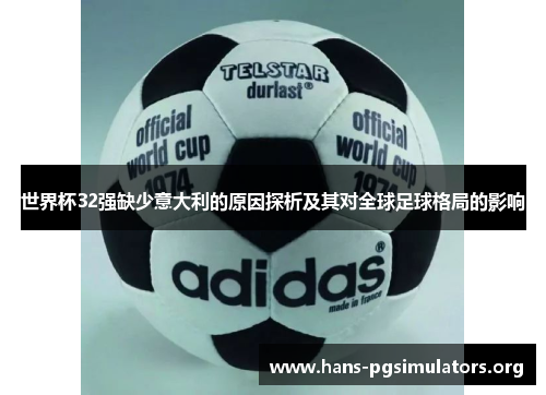 世界杯32强缺少意大利的原因探析及其对全球足球格局的影响 世界杯32强缺少意大利的原因探析及其对全球足球格局的影响