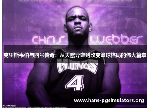克里斯韦伯与四号传奇:从天赋异禀到改变篮球格局的伟大篇章 克里斯韦伯与四号传奇:从天赋异禀到改变篮球格局的伟大篇章