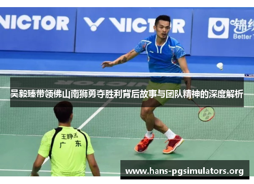 吴毅臻带领佛山南狮勇夺胜利背后故事与团队精神的深度解析 吴毅臻带领佛山南狮勇夺胜利背后故事与团队精神的深度解析
