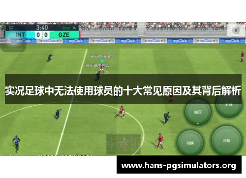 实况足球中无法使用球员的十大常见原因及其背后解析 实况足球中无法使用球员的十大常见原因及其背后解析