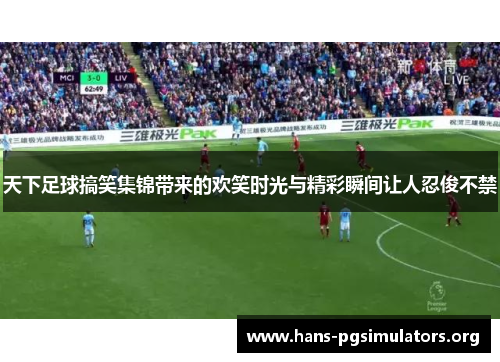 天下足球搞笑集锦带来的欢笑时光与精彩瞬间让人忍俊不禁 天下足球搞笑集锦带来的欢笑时光与精彩瞬间让人忍俊不禁