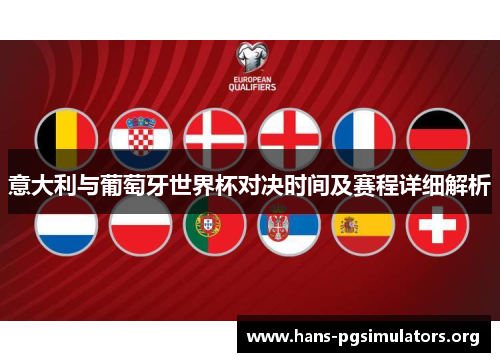 意大利与葡萄牙世界杯对决时间及赛程详细解析 意大利与葡萄牙世界杯对决时间及赛程详细解析