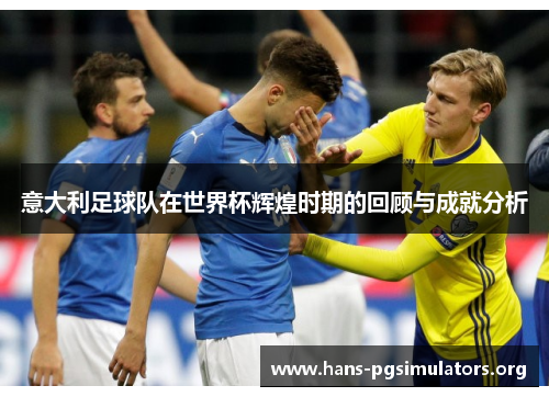 意大利足球队在世界杯辉煌时期的回顾与成就分析 意大利足球队在世界杯辉煌时期的回顾与成就分析