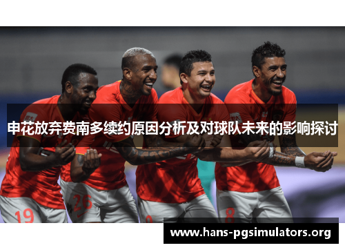 申花放弃费南多续约原因分析及对球队未来的影响探讨 申花放弃费南多续约原因分析及对球队未来的影响探讨