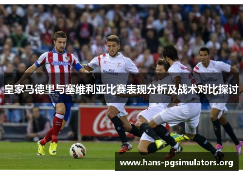 皇家马德里与塞维利亚比赛表现分析及战术对比探讨