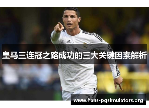 皇马三连冠之路成功的三大关键因素解析 皇马三连冠之路成功的三大关键因素解析