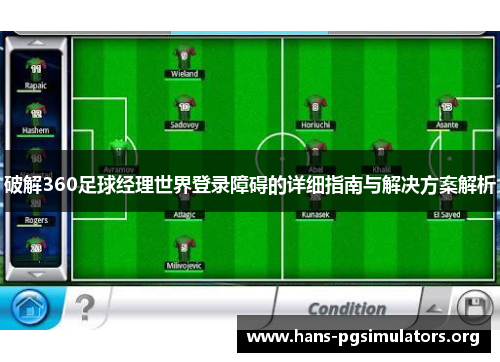 破解360足球经理世界登录障碍的详细指南与解决方案解析 破解360足球经理世界登录障碍的详细指南与解决方案解析