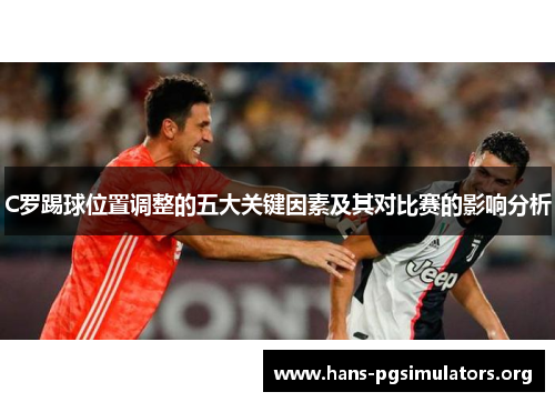 C罗踢球位置调整的五大关键因素及其对比赛的影响分析 C罗踢球位置调整的五大关键因素及其对比赛的影响分析