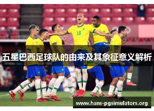 五星巴西足球队的由来及其象征意义解析 五星巴西足球队的由来及其象征意义解析