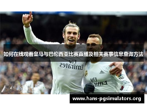 如何在线观看皇马与巴伦西亚比赛直播及相关赛事信息查询方法 如何在线观看皇马与巴伦西亚比赛直播及相关赛事信息查询方法