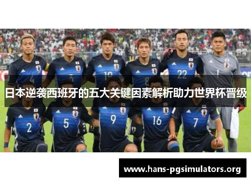 日本逆袭西班牙的五大关键因素解析助力世界杯晋级 日本逆袭西班牙的五大关键因素解析助力世界杯晋级