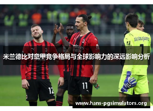 米兰德比对意甲竞争格局与全球影响力的深远影响分析 米兰德比对意甲竞争格局与全球影响力的深远影响分析