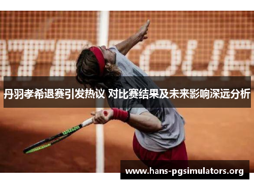 丹羽孝希退赛引发热议 对比赛结果及未来影响深远分析 丹羽孝希退赛引发热议 对比赛结果及未来影响深远分析