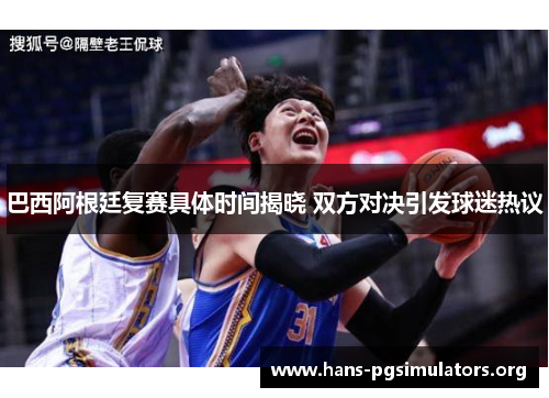 巴西阿根廷复赛具体时间揭晓 双方对决引发球迷热议 巴西阿根廷复赛具体时间揭晓 双方对决引发球迷热议