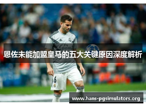 恩佐未能加盟皇马的五大关键原因深度解析 恩佐未能加盟皇马的五大关键原因深度解析