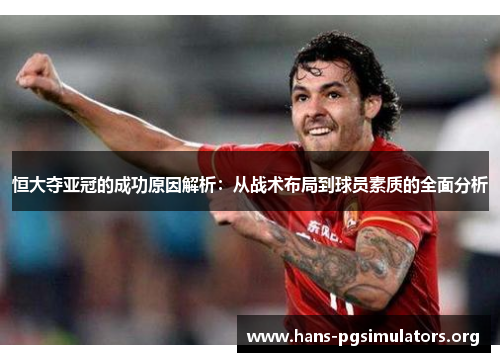 恒大夺亚冠的成功原因解析:从战术布局到球员素质的全面分析 恒大夺亚冠的成功原因解析:从战术布局到球员素质的全面分析