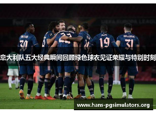 意大利队五大经典瞬间回顾绿色球衣见证荣耀与特别时刻 意大利队五大经典瞬间回顾绿色球衣见证荣耀与特别时刻