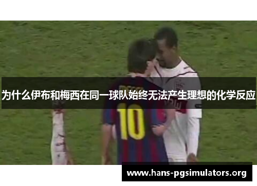 为什么伊布和梅西在同一球队始终无法产生理想的化学反应 为什么伊布和梅西在同一球队始终无法产生理想的化学反应