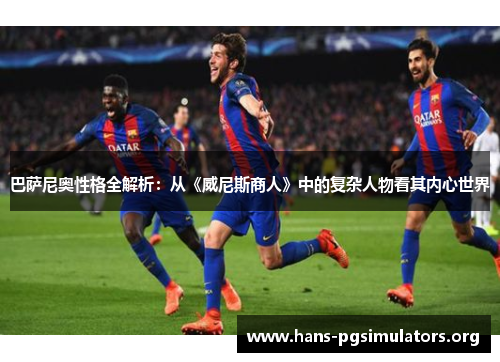 巴萨尼奥性格全解析:从《威尼斯商人》中的复杂人物看其内心世界 巴萨尼奥性格全解析:从《威尼斯商人》中的复杂人物看其内心世界