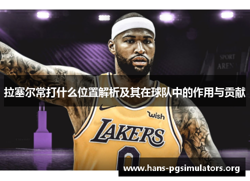 拉塞尔常打什么位置解析及其在球队中的作用与贡献 拉塞尔常打什么位置解析及其在球队中的作用与贡献