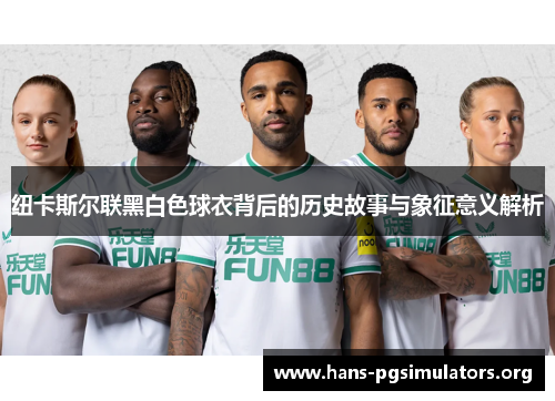 纽卡斯尔联黑白色球衣背后的历史故事与象征意义解析 纽卡斯尔联黑白色球衣背后的历史故事与象征意义解析