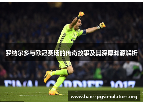 罗纳尔多与欧冠赛场的传奇故事及其深厚渊源解析 罗纳尔多与欧冠赛场的传奇故事及其深厚渊源解析