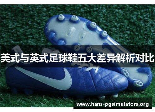 美式与英式足球鞋五大差异解析对比 美式与英式足球鞋五大差异解析对比