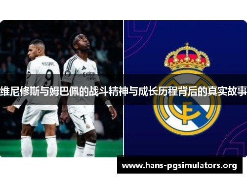 维尼修斯与姆巴佩的战斗精神与成长历程背后的真实故事