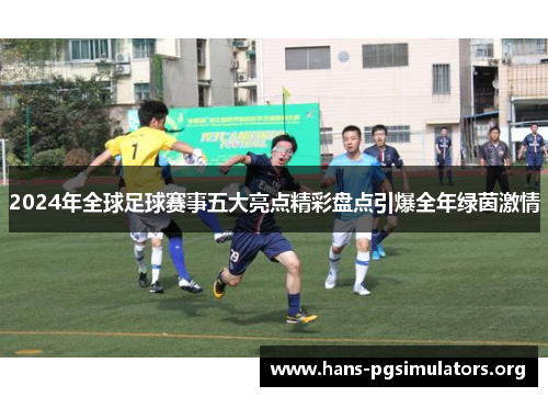 2024年全球足球赛事五大亮点精彩盘点引爆全年绿茵激情 2024年全球足球赛事五大亮点精彩盘点引爆全年绿茵激情
