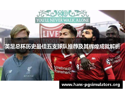 英足总杯历史最佳五支球队推荐及其辉煌成就解析 英足总杯历史最佳五支球队推荐及其辉煌成就解析