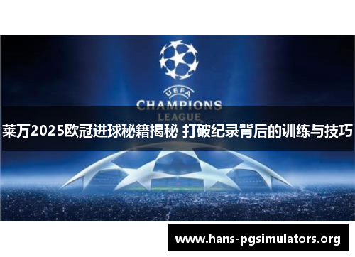 莱万2025欧冠进球秘籍揭秘 打破纪录背后的训练与技巧 莱万2025欧冠进球秘籍揭秘 打破纪录背后的训练与技巧