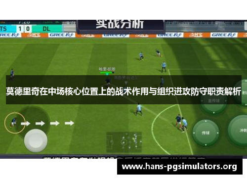 莫德里奇在中场核心位置上的战术作用与组织进攻防守职责解析 莫德里奇在中场核心位置上的战术作用与组织进攻防守职责解析