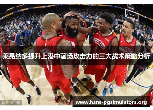 莱昂纳多提升上港中前场攻击力的三大战术策略分析 莱昂纳多提升上港中前场攻击力的三大战术策略分析
