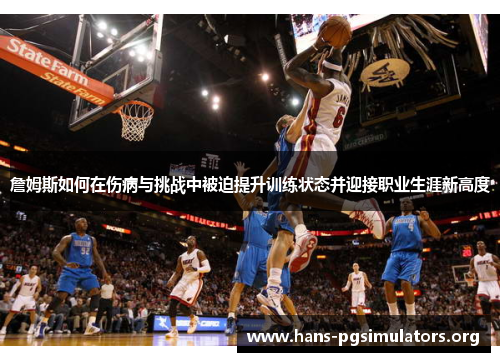 詹姆斯如何在伤病与挑战中被迫提升训练状态并迎接职业生涯新高度 詹姆斯如何在伤病与挑战中被迫提升训练状态并迎接职业生涯新高度