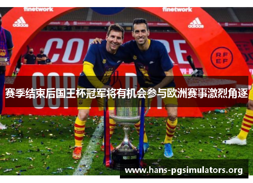 赛季结束后国王杯冠军将有机会参与欧洲赛事激烈角逐 赛季结束后国王杯冠军将有机会参与欧洲赛事激烈角逐