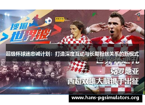 超级杯球迷忠诚计划:打造深度互动与长期粉丝关系的新模式 超级杯球迷忠诚计划:打造深度互动与长期粉丝关系的新模式