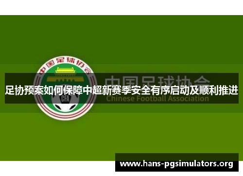 足协预案如何保障中超新赛季安全有序启动及顺利推进 足协预案如何保障中超新赛季安全有序启动及顺利推进
