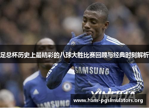足总杯历史上最精彩的八球大胜比赛回顾与经典时刻解析 足总杯历史上最精彩的八球大胜比赛回顾与经典时刻解析