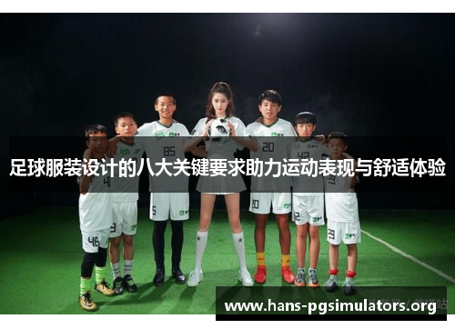足球服装设计的八大关键要求助力运动表现与舒适体验 足球服装设计的八大关键要求助力运动表现与舒适体验
