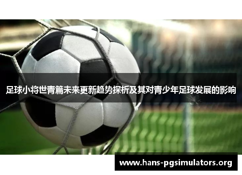 足球小将世青篇未来更新趋势探析及其对青少年足球发展的影响 足球小将世青篇未来更新趋势探析及其对青少年足球发展的影响