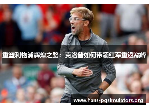 重塑利物浦辉煌之路:克洛普如何带领红军重返巅峰 重塑利物浦辉煌之路:克洛普如何带领红军重返巅峰